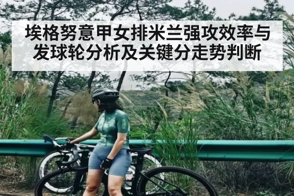 埃格努意甲女排米兰强攻效率与发球轮分析及关键分走势判断